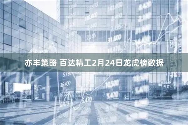 亦丰策略 百达精工2月24日龙虎榜数据