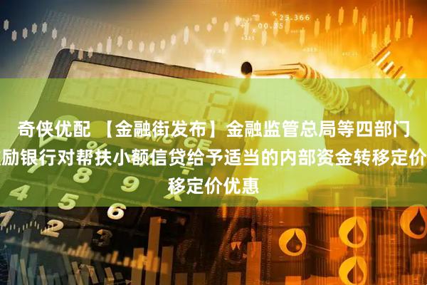 奇侠优配 【金融街发布】金融监管总局等四部门：鼓励银行对帮扶小额信贷给予适当的内部资金转移定价优惠