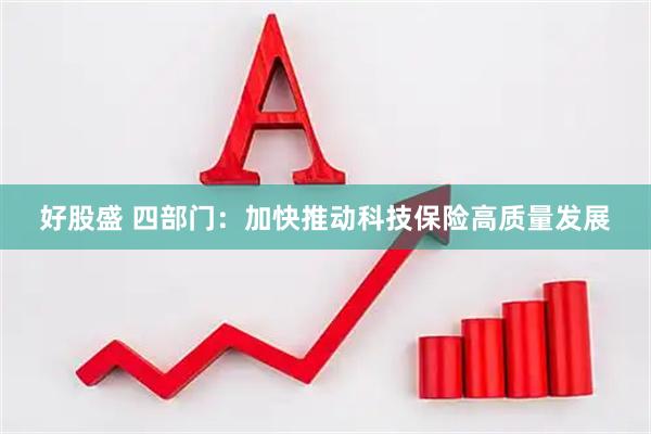 好股盛 四部门：加快推动科技保险高质量发展