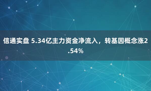 信通实盘 5.34亿主力资金净流入，转基因概念涨2.54%
