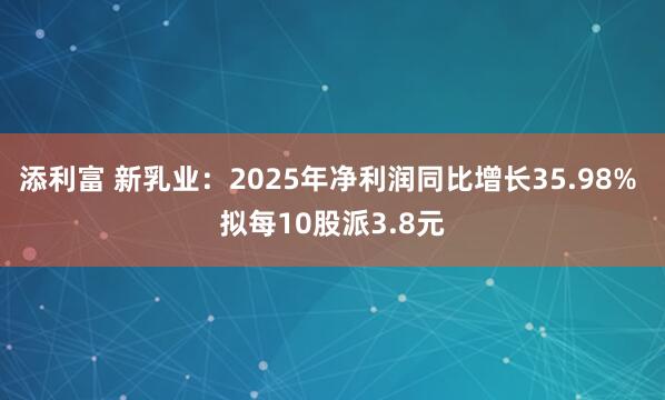 添利富 新乳业：2025年净利润同比增长35.98% 拟每10股派3.8元