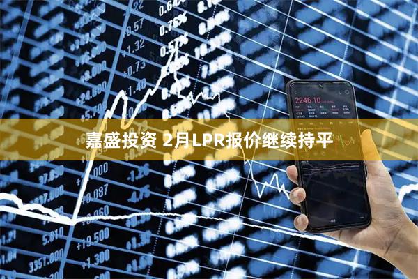 嘉盛投资 2月LPR报价继续持平