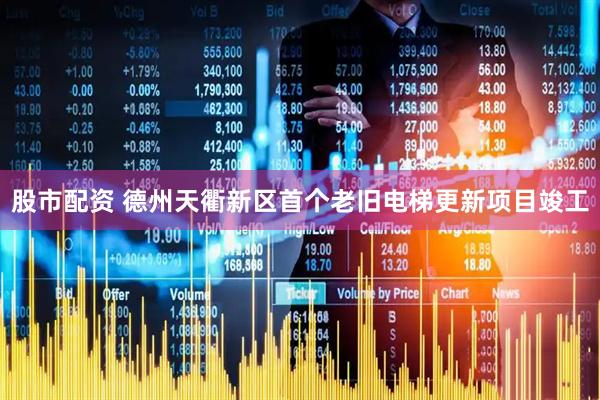 股市配资 德州天衢新区首个老旧电梯更新项目竣工