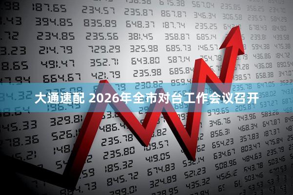 大通速配 2026年全市对台工作会议召开