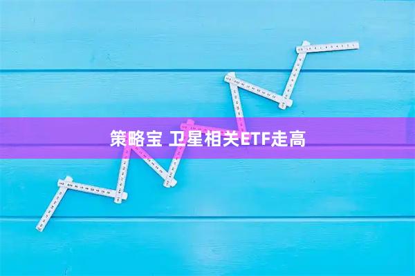 策略宝 卫星相关ETF走高
