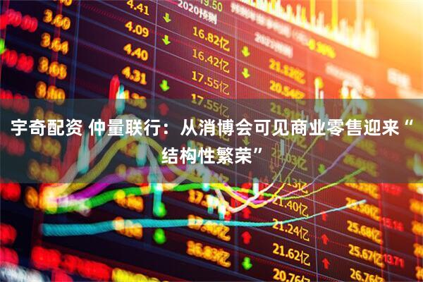 宇奇配资 仲量联行：从消博会可见商业零售迎来“结构性繁荣”