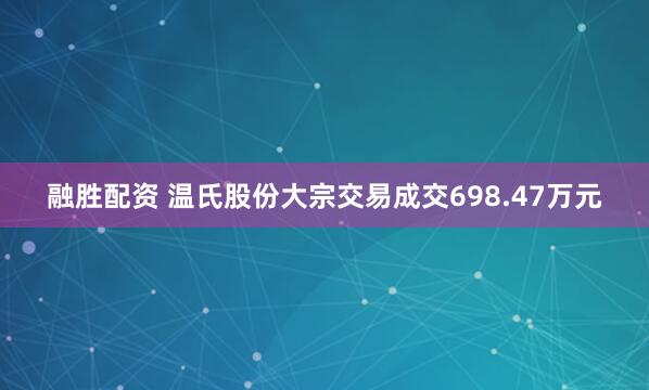 融胜配资 温氏股份大宗交易成交698.47万元