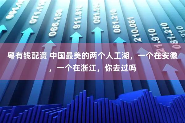 粤有钱配资 中国最美的两个人工湖，一个在安徽，一个在浙江，你去过吗