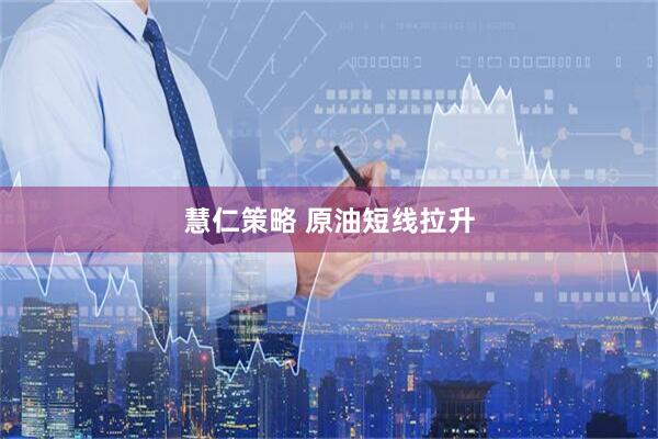 慧仁策略 原油短线拉升