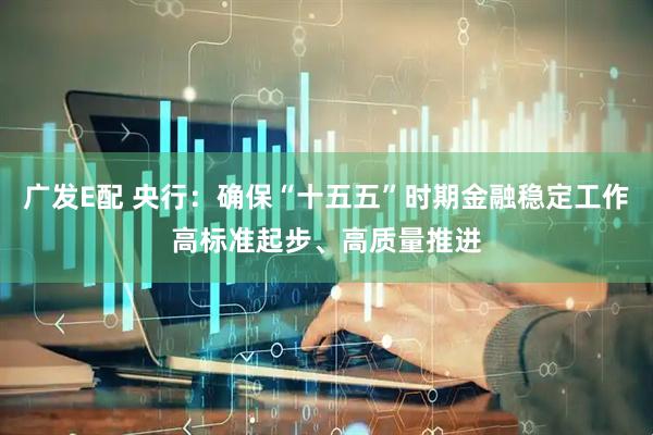 广发E配 央行：确保“十五五”时期金融稳定工作高标准起步、高质量推进