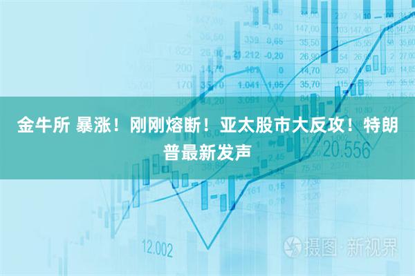金牛所 暴涨！刚刚熔断！亚太股市大反攻！特朗普最新发声