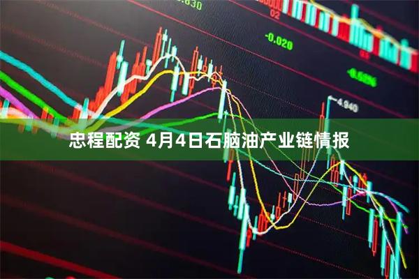 忠程配资 4月4日石脑油产业链情报
