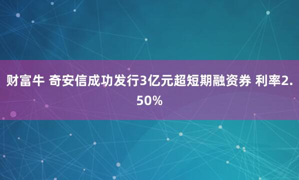 财富牛 奇安信成功发行3亿元超短期融资券 利率2.50%