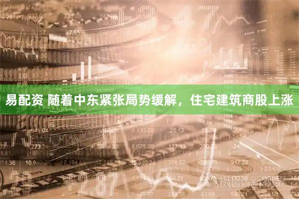 易配资 随着中东紧张局势缓解，住宅建筑商股上涨