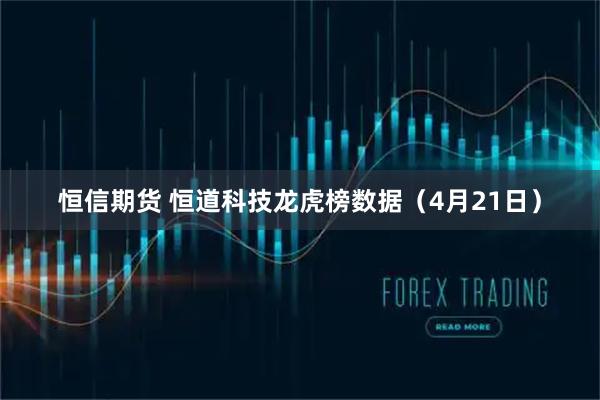恒信期货 恒道科技龙虎榜数据（4月21日）