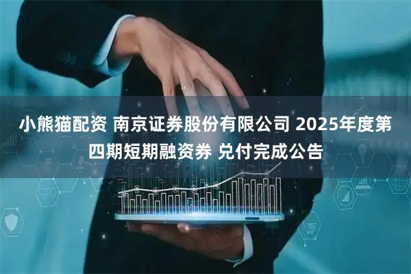 小熊猫配资 南京证券股份有限公司 2025年度第四期短期融资券 兑付完成公告