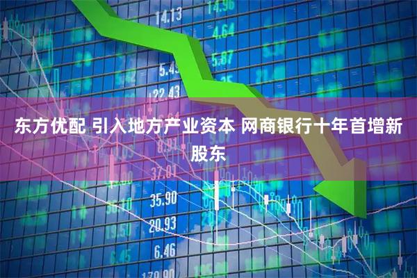 东方优配 引入地方产业资本 网商银行十年首增新股东