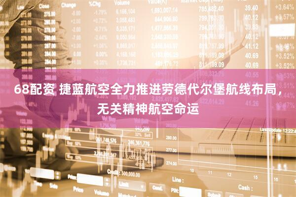 68配资 捷蓝航空全力推进劳德代尔堡航线布局，无关精神航空命运