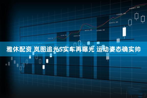 雅休配资 岚图追光S实车再曝光 运动姿态确实帅