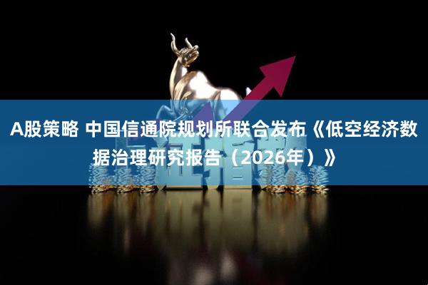 A股策略 中国信通院规划所联合发布《低空经济数据治理研究报告（2026年）》