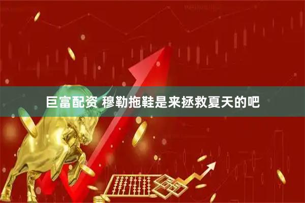 巨富配资 穆勒拖鞋是来拯救夏天的吧