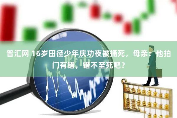 普汇网 16岁田径少年庆功夜被捅死，母亲：他拍门有错，错不至死吧？