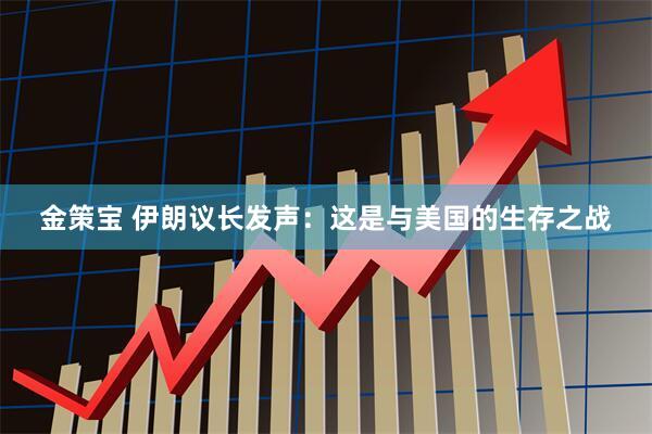 金策宝 伊朗议长发声：这是与美国的生存之战