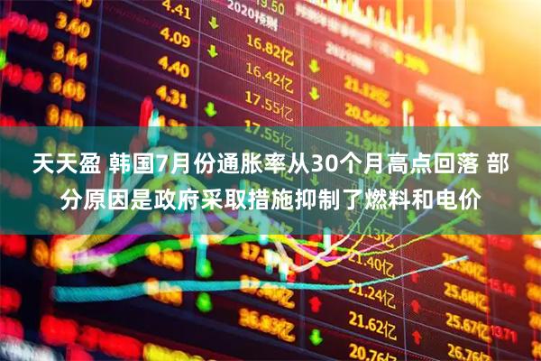 天天盈 韩国7月份通胀率从30个月高点回落 部分原因是政府采取措施抑制了燃料和电价