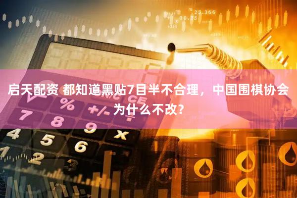 启天配资 都知道黑贴7目半不合理，中国围棋协会为什么不改？